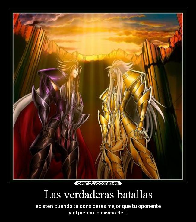 Las verdaderas batallas - existen cuando te consideras mejor que tu oponente
y el piensa lo mismo de ti