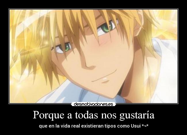 Porque a todas nos gustaría - que en la vida real existieran tipos como Usui *¬*