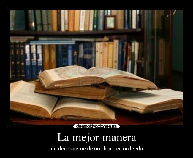 La mejor manera - de deshacerse de un libro... es no leerlo