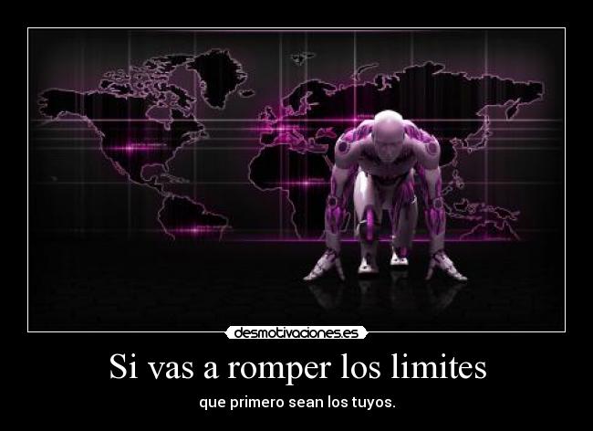 Si vas a romper los limites - que primero sean los tuyos.