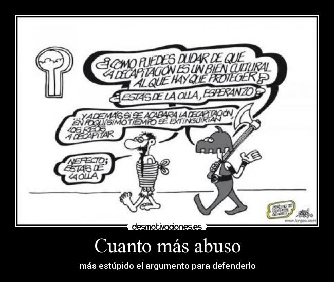 Cuanto más abuso - más estúpido el argumento para defenderlo