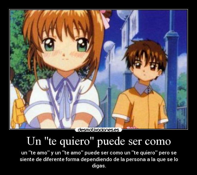 Un te quiero puede ser como - un te amo y un te amo puede ser como un te quiero pero se
siente de diferente forma dependiendo de la persona a la que se lo
digas.