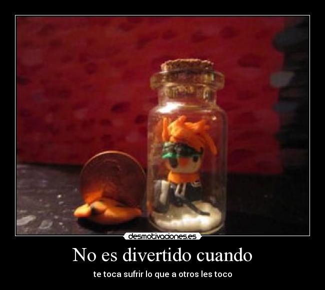 No es divertido cuando - te toca sufrir lo que a otros les toco