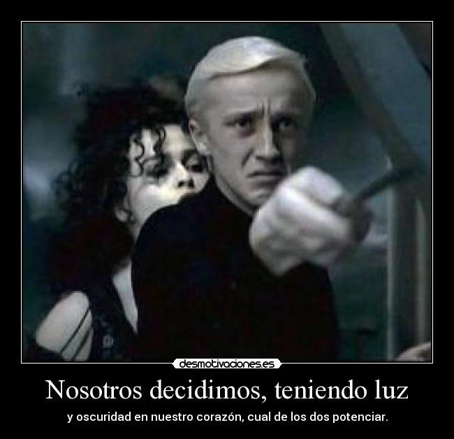 Nosotros decidimos, teniendo luz - y oscuridad en nuestro corazón, cual de los dos potenciar.