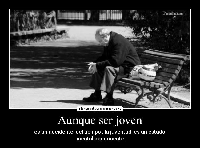 Aunque ser joven - es un accidente del tiempo , la juventud es un estado
mental permanente