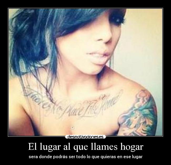 El lugar al que llames hogar - sera donde podrás ser todo lo que quieras en ese lugar