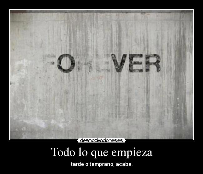 Todo lo que empieza - tarde o temprano, acaba.