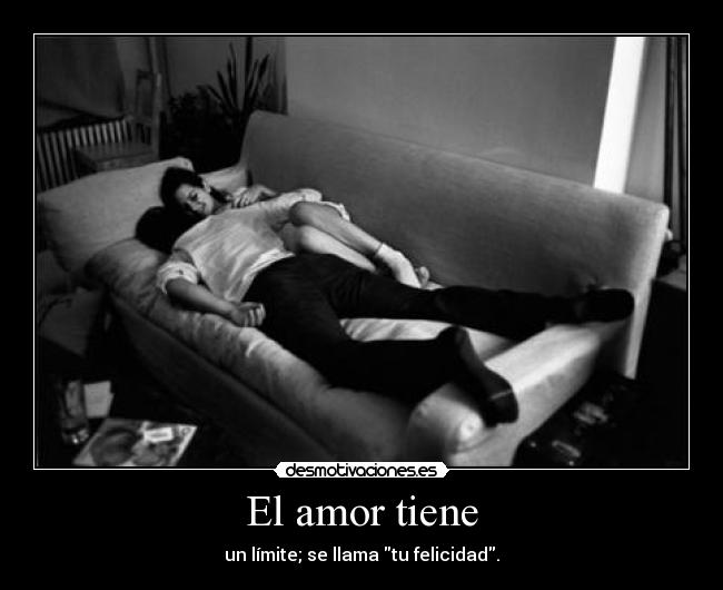 El amor tiene - un límite; se llama tu felicidad.