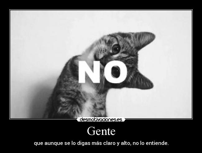 Gente - que aunque se lo digas más claro y alto, no lo entiende.