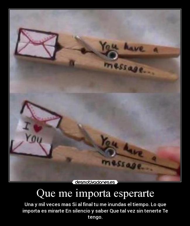Que me importa esperarte - Una y mil veces mas Si al final tu me inundas el tiempo. Lo que
importa es mirarte En silencio y saber Que tal vez sin tenerte Te
tengo.