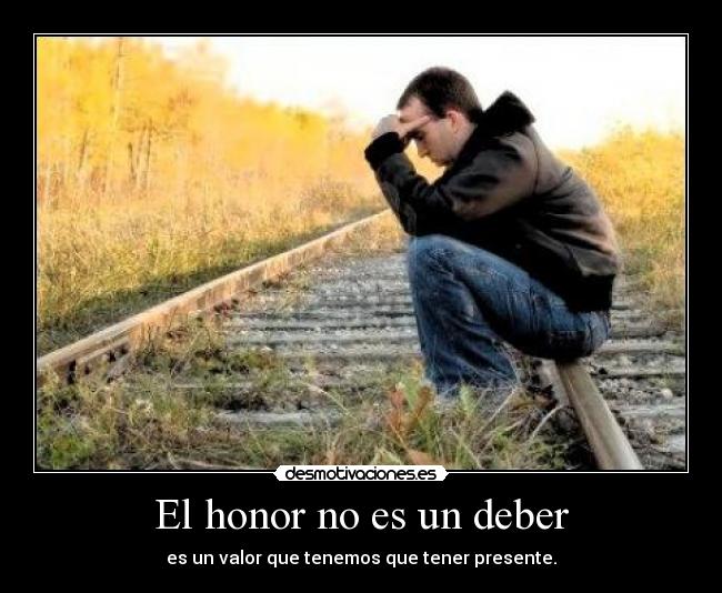 El honor no es un deber - es un valor que tenemos que tener presente.