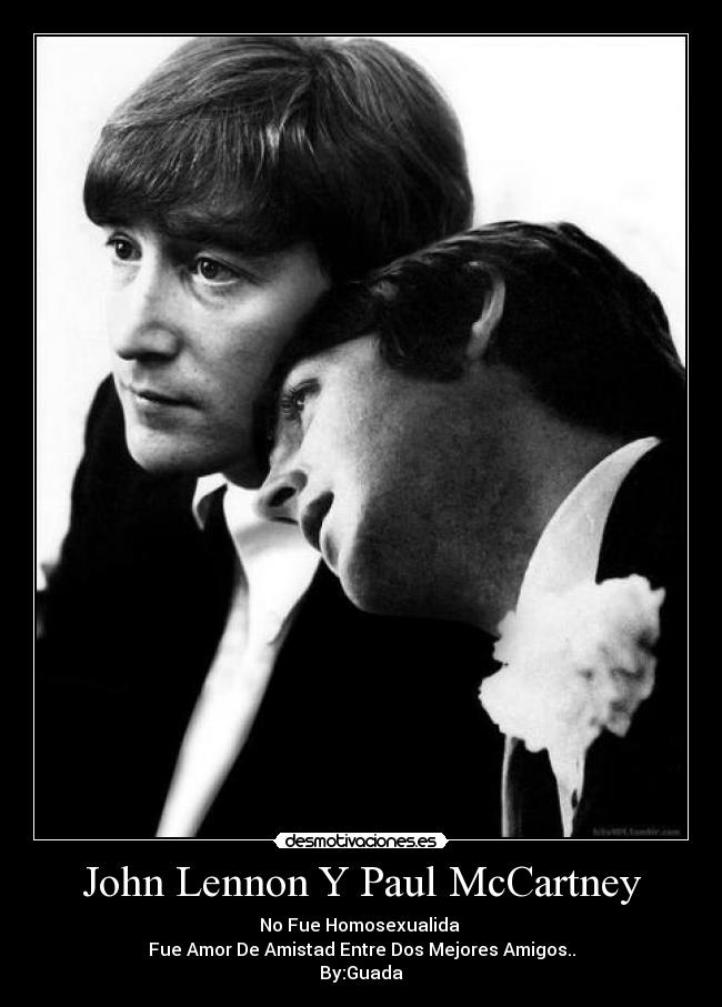 John Lennon Y Paul McCartney - No Fue Homosexualida
Fue Amor De Amistad Entre Dos Mejores Amigos..
By:Guada