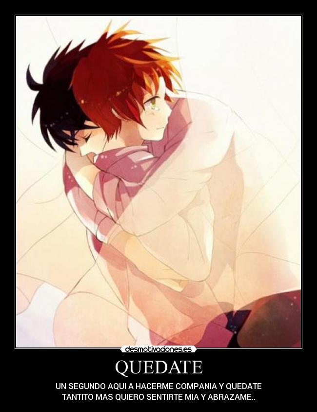 QUEDATE - UN SEGUNDO AQUI A HACERME COMPANIA Y QUEDATE
TANTITO MAS QUIERO SENTIRTE MIA Y ABRAZAME..