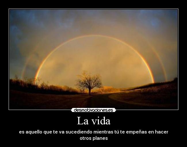 La vida - es aquello que te va sucediendo mientras tú te empeñas en hacer otros planes