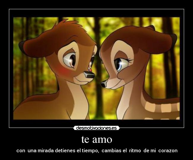 te amo - con  una mirada detienes el tiempo,  cambias el  ritmo  de mi  corazon