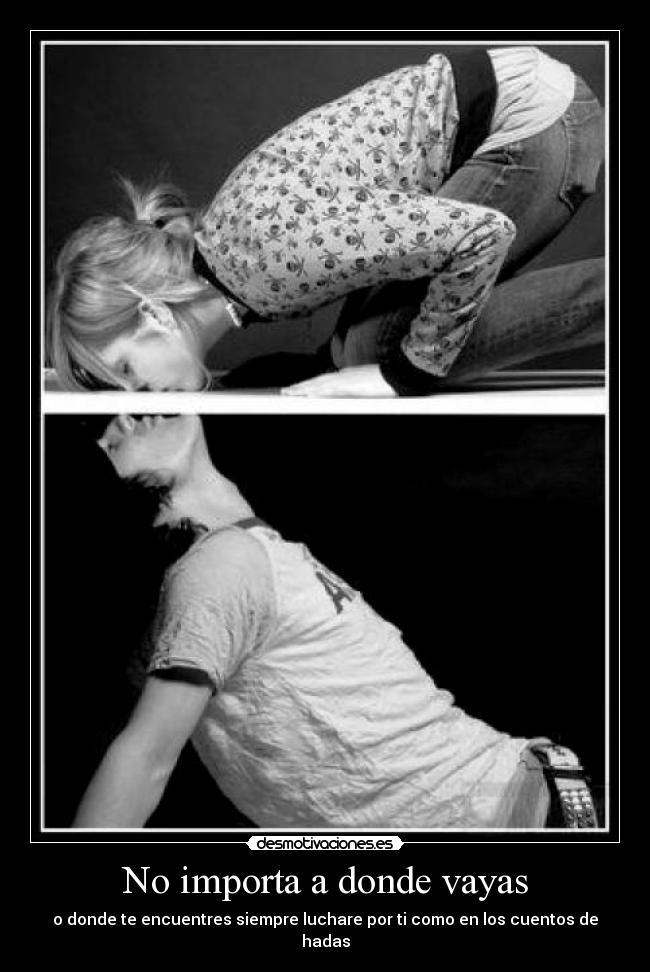 No importa a donde vayas - o donde te encuentres siempre luchare por ti como en los cuentos de hadas