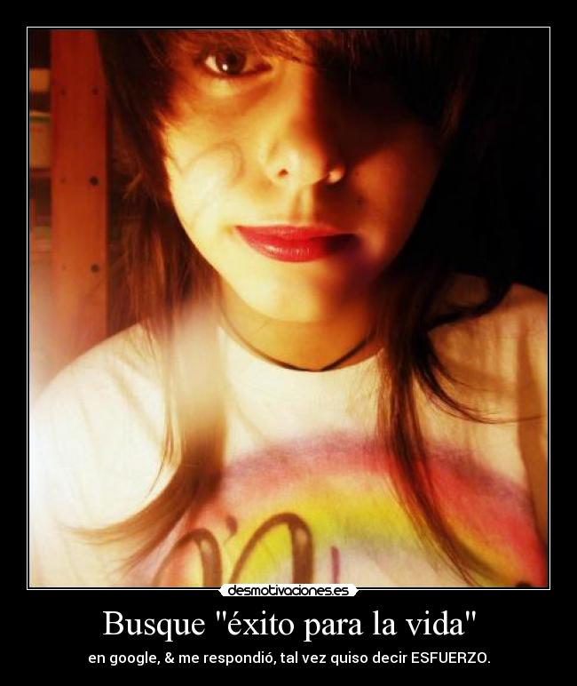 Busque éxito para la vida - en google, & me respondió, tal vez quiso decir ESFUERZO.