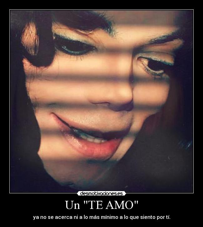 Un TE AMO - ya no se acerca ni a lo más mínimo a lo que siento por tí.