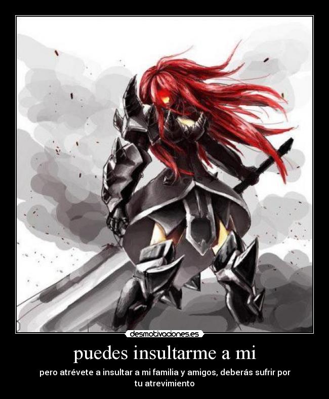 puedes insultarme a mi - pero atrévete a insultar a mi familia y amigos, deberás sufrir por tu atrevimiento