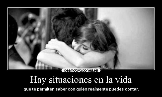 Hay situaciones en la vida - que te permiten saber con quién realmente puedes contar.