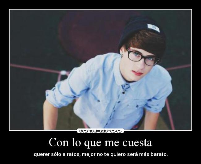 Con lo que me cuesta - querer sólo a ratos, mejor no te quiero será más barato.