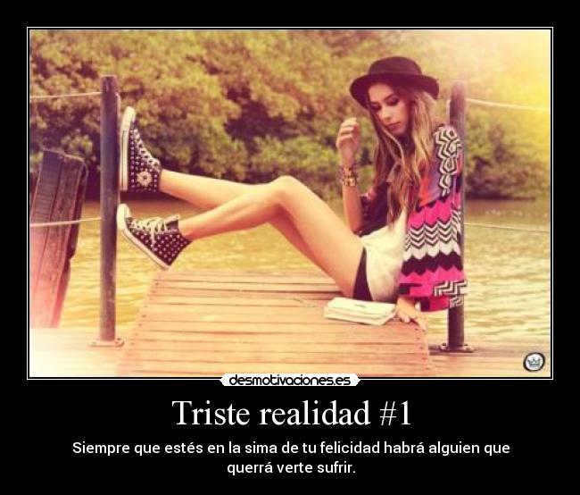 Triste realidad #1 - Siempre que estés en la sima de tu felicidad habrá alguien que querrá verte sufrir.