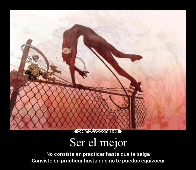 Ser el mejor - No consiste en practicar hasta que te salga
Consiste en practicar hasta que no te puedas equivocar