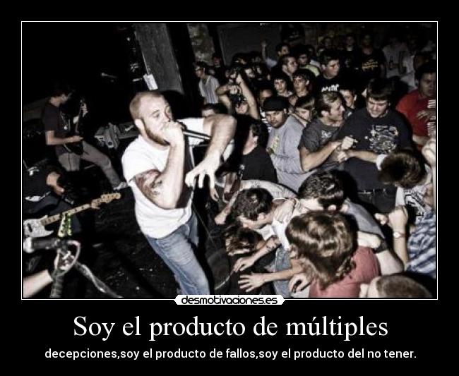 Soy el producto de múltiples - decepciones,soy el producto de fallos,soy el producto del no tener.