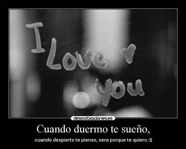 Cuando duermo te sueño, - cuando despierto te pienso, sera porque te quiero.:$