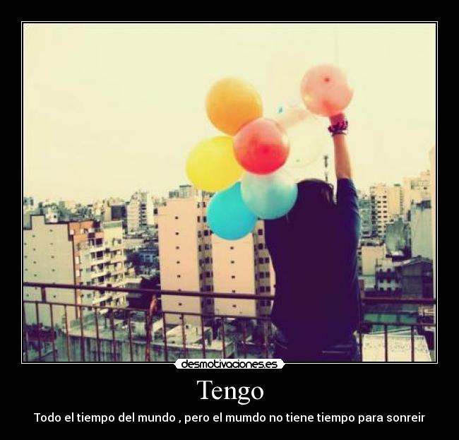 Tengo - Todo el tiempo del mundo , pero el mumdo no tiene tiempo para sonreir