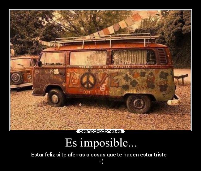 Es imposible... - Estar feliz si te aferras a cosas que te hacen estar triste
=)