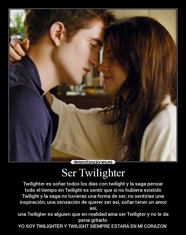 Ser Twilighter - Twilighter es soñar todos los días con twilight y la saga pensar
todo el tiempo en Twilight es sentir que si no hubiera existido
Twilight y la saga no tuvieras una forma de ser, no sentirías una
inspiración, una sensación de querer ser así, soñar tener un amor
así,
una Twiligter es alguien que en realidad ama ser Twiligter y no le da
pena gritarlo.
YO SOY TWILIGHTER Y TWILIGHT SIEMPRE ESTARÁ EN MI CORAZON ♥