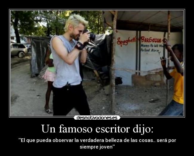 Un famoso escritor dijo: - El que pueda observar la verdadera belleza de las cosas.. será por siempre joven