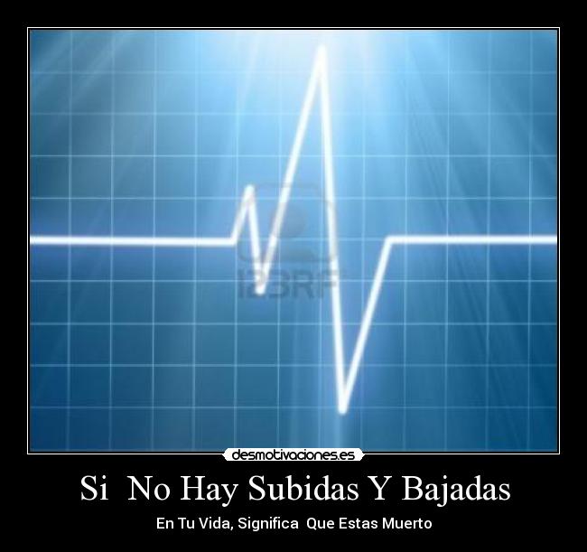 Si  No Hay Subidas Y Bajadas - En Tu Vida, Significa  Que Estas Muerto