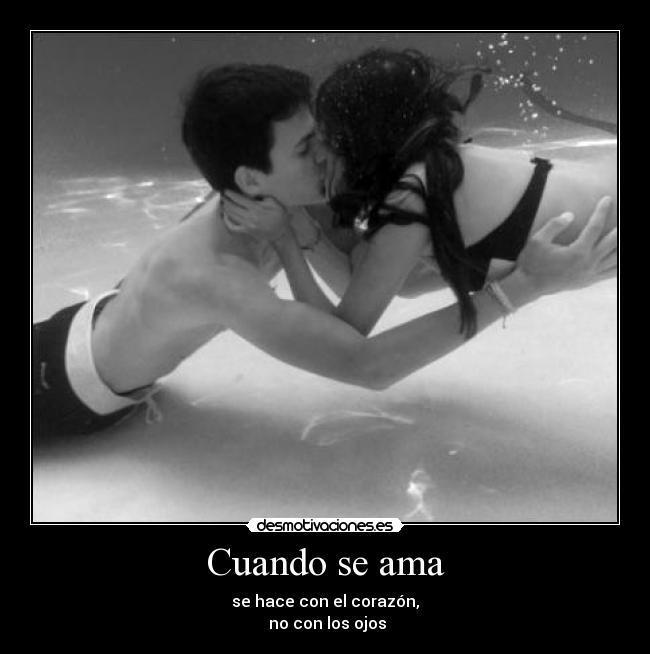 Cuando se ama - se hace con el corazón,
no con los ojos