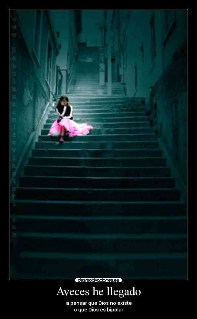 Aveces he llegado - a pensar que Dios no existe
o que Dios es bipolar