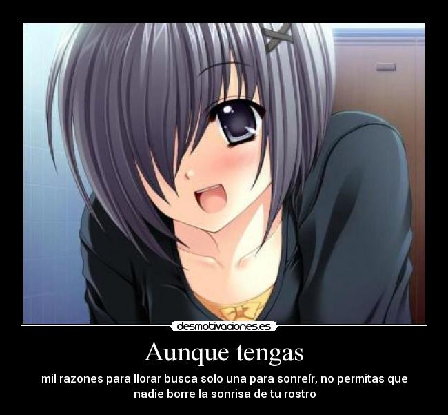 Aunque tengas - mil razones para llorar busca solo una para sonreír, no permitas que
nadie borre la sonrisa de tu rostro