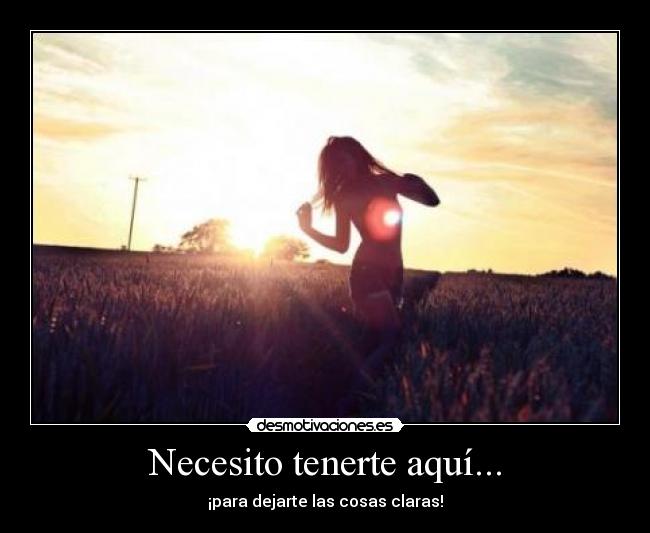 Necesito tenerte aquí... -