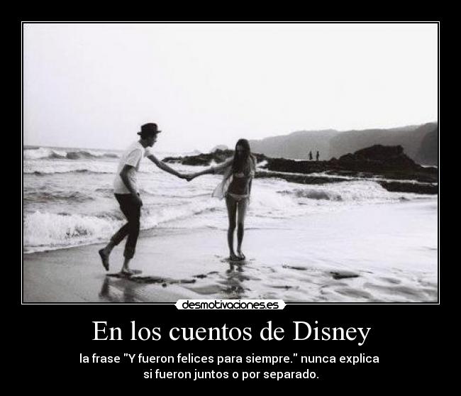 En los cuentos de Disney - la frase Y fueron felices para siempre. nunca explica 
si fueron juntos o por separado.