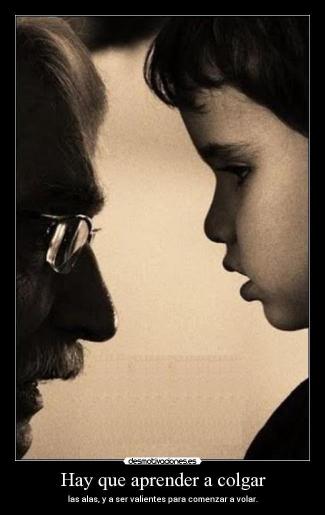 Hay que aprender a colgar - las alas, y a ser valientes para comenzar a volar.