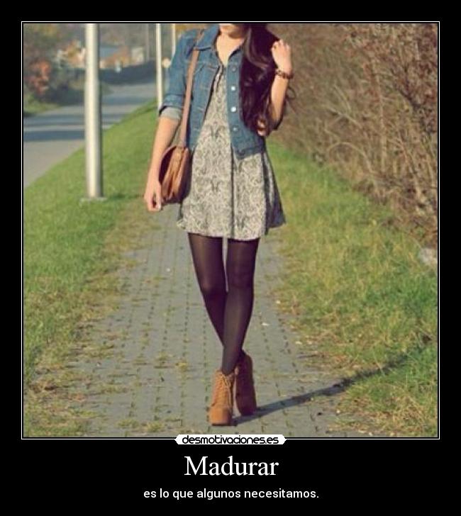 Madurar - es lo que algunos necesitamos.