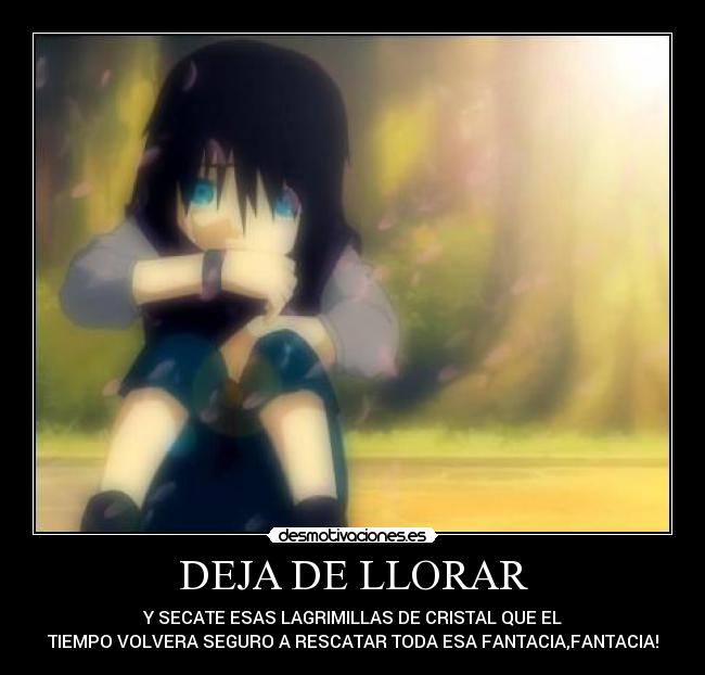 DEJA DE LLORAR - Y SECATE ESAS LAGRIMILLAS DE CRISTAL QUE EL
TIEMPO VOLVERA SEGURO A RESCATAR TODA ESA FANTACIA,FANTACIA!
