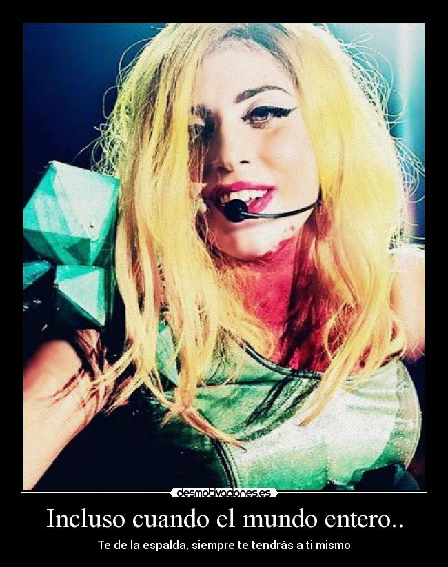 Incluso cuando el mundo entero.. - Te de la espalda, siempre te tendrás a ti mismo