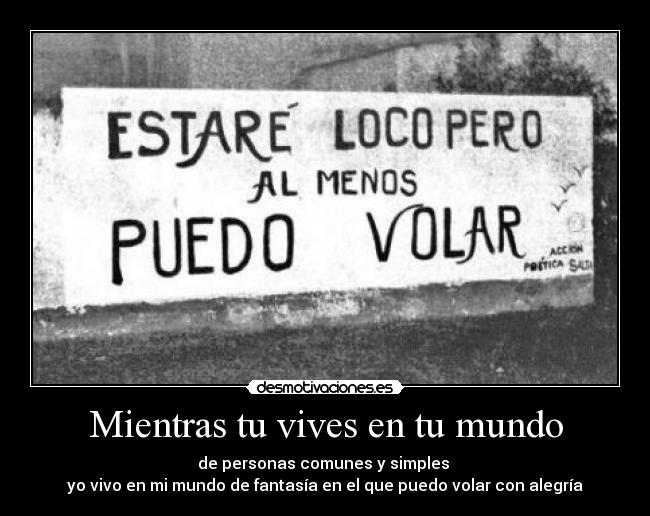 Mientras tu vives en tu mundo -