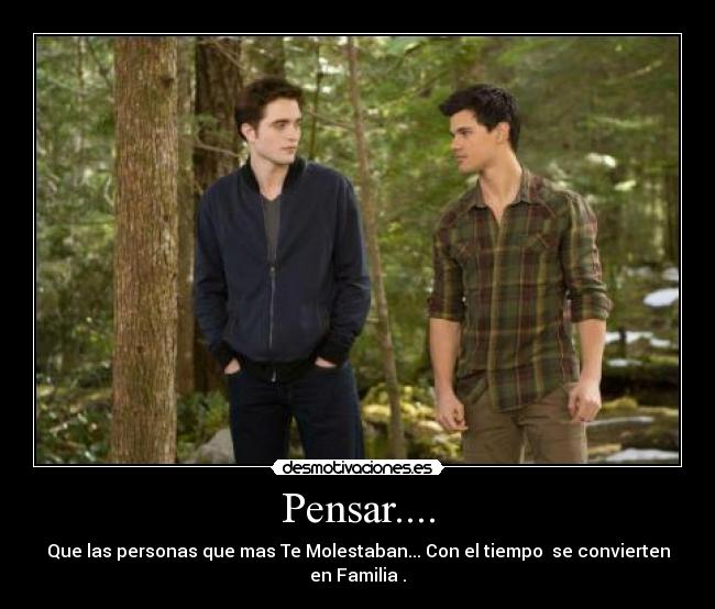 Pensar.... - Que las personas que mas Te Molestaban... Con el tiempo se convierten en Familia .