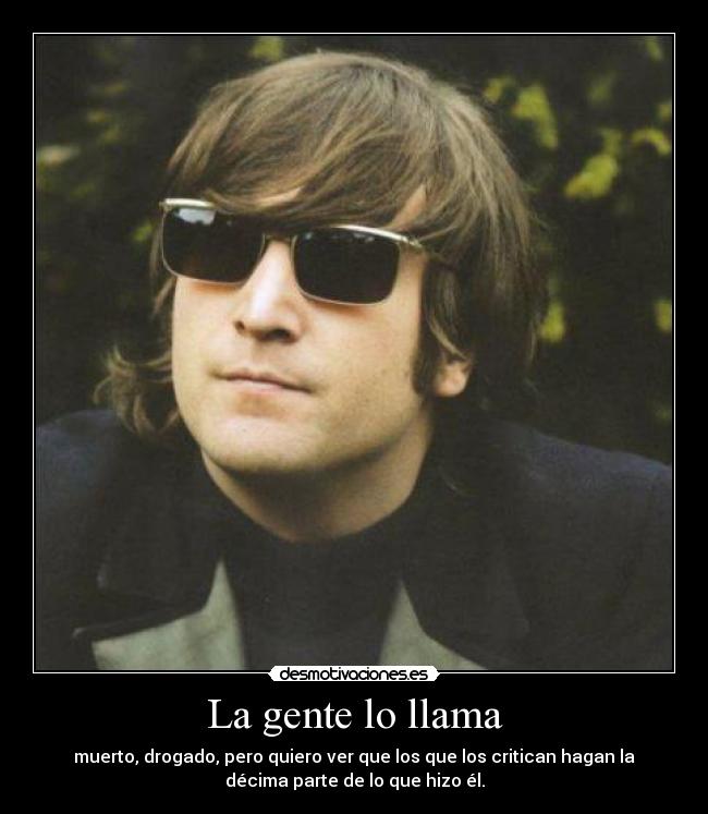 La gente lo llama - muerto, drogado, pero quiero ver que los que los critican hagan la
décima parte de lo que hizo él.