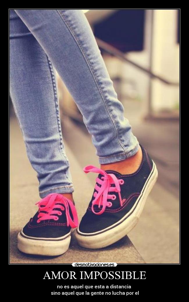 AMOR IMPOSSIBLE - no es aquel que esta a distancia
sino aquel que la gente no lucha por el