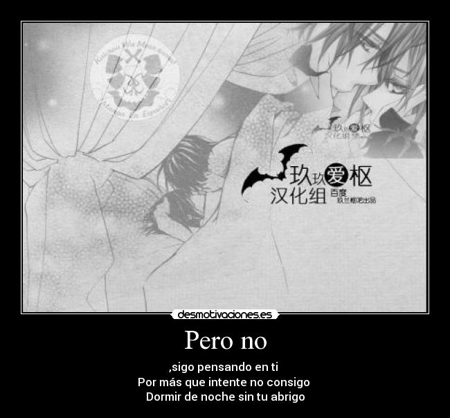 Pero no - ,sigo pensando en ti
Por más que intente no consigo
Dormir de noche sin tu abrigo