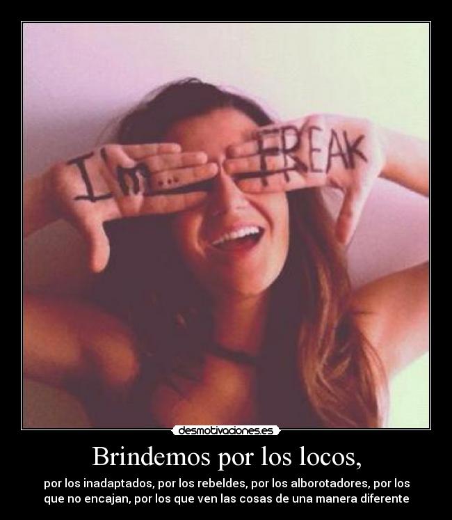 Brindemos por los locos, - por los inadaptados, por los rebeldes, por los alborotadores, por los
que no encajan, por los que ven las cosas de una manera diferente