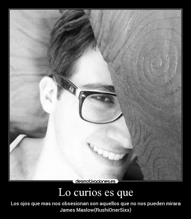 Lo curios es que - Los ojos que mas nos obsesionan son aquellos que no nos pueden mirara
James Maslow(RushiOnerSixx)